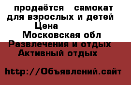 продаётся   самокат для взрослых и детей › Цена ­ 4 000 - Московская обл. Развлечения и отдых » Активный отдых   